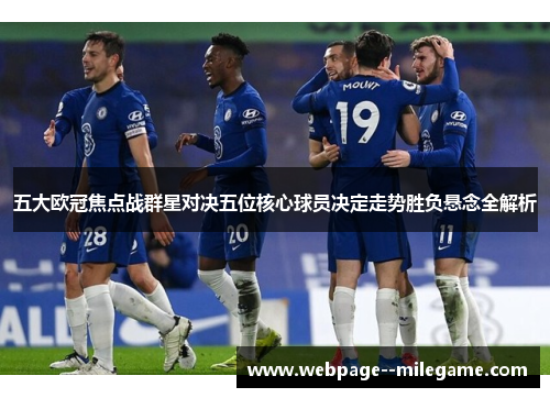 五大欧冠焦点战群星对决五位核心球员决定走势胜负悬念全解析 五大欧冠焦点战群星对决五位核心球员决定走势胜负悬念全解析