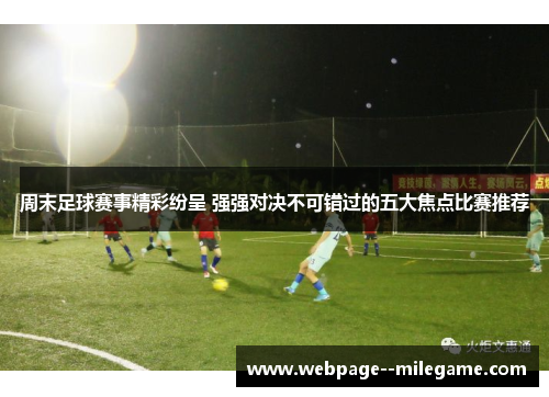 周末足球赛事精彩纷呈 强强对决不可错过的五大焦点比赛推荐