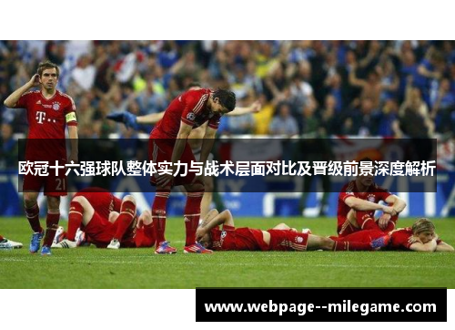 欧冠十六强球队整体实力与战术层面对比及晋级前景深度解析