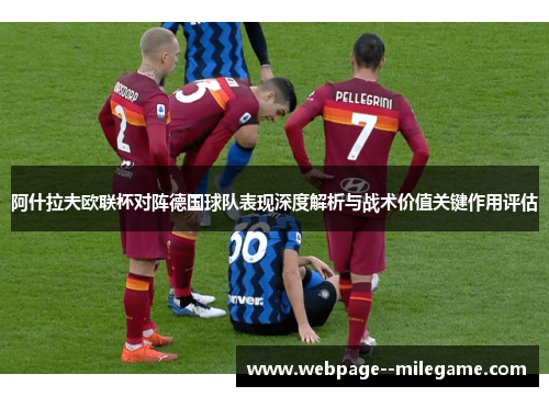 阿什拉夫欧联杯对阵德国球队表现深度解析与战术价值关键作用评估 阿什拉夫欧联杯对阵德国球队表现深度解析与战术价值关键作用评估