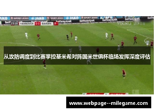 从攻防调度到比赛掌控基米希对阵国米世俱杯临场发挥深度评估 从攻防调度到比赛掌控基米希对阵国米世俱杯临场发挥深度评估