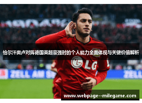 恰尔汗奥卢对阵德国英超豪强时的个人能力全面体现与关键价值解析 恰尔汗奥卢对阵德国英超豪强时的个人能力全面体现与关键价值解析