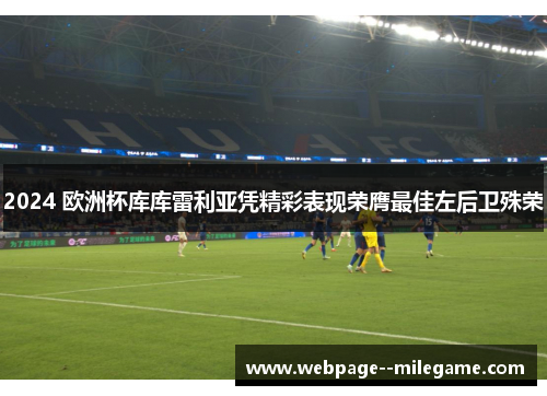 2024 欧洲杯库库雷利亚凭精彩表现荣膺最佳左后卫殊荣