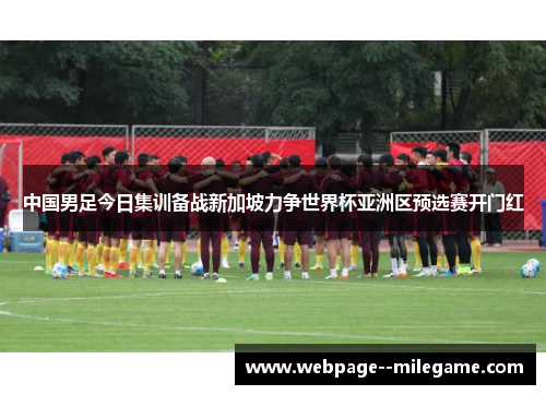中国男足今日集训备战新加坡力争世界杯亚洲区预选赛开门红
