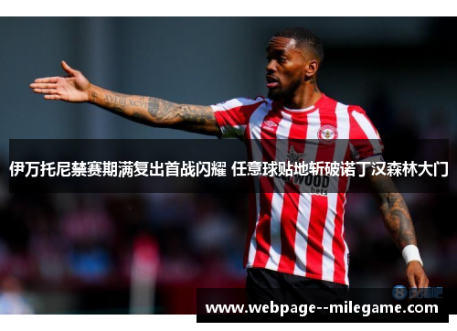 伊万托尼禁赛期满复出首战闪耀 任意球贴地斩破诺丁汉森林大门
