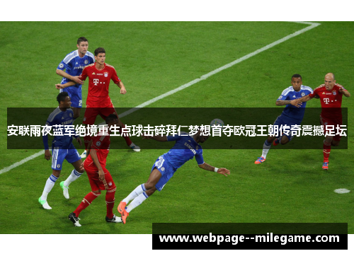 安联雨夜蓝军绝境重生点球击碎拜仁梦想首夺欧冠王朝传奇震撼足坛