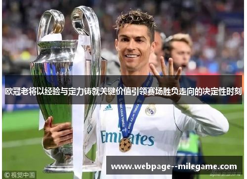 欧冠老将以经验与定力铸就关键价值引领赛场胜负走向的决定性时刻