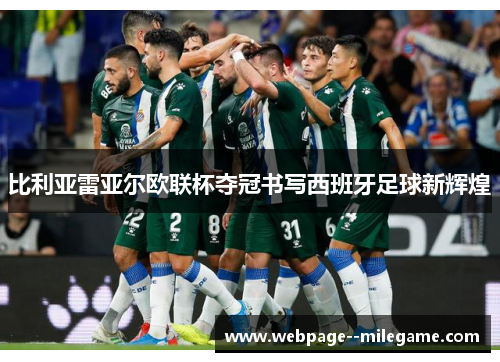 比利亚雷亚尔欧联杯夺冠书写西班牙足球新辉煌 比利亚雷亚尔欧联杯夺冠书写西班牙足球新辉煌