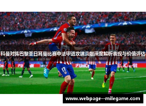 科曼对阵巴黎圣日耳曼比赛中法甲进攻端贡献深度解析表现与价值评估 科曼对阵巴黎圣日耳曼比赛中法甲进攻端贡献深度解析表现与价值评估