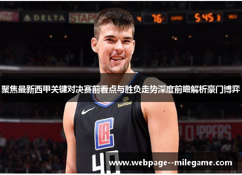 聚焦最新西甲关键对决赛前看点与胜负走势深度前瞻解析豪门博弈 聚焦最新西甲关键对决赛前看点与胜负走势深度前瞻解析豪门博弈