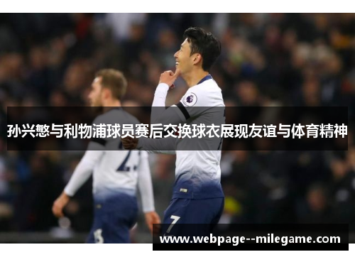孙兴慜与利物浦球员赛后交换球衣展现友谊与体育精神