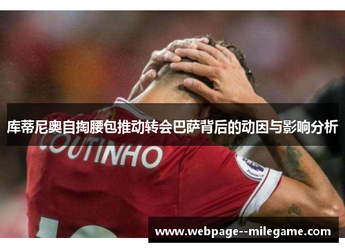 库蒂尼奥自掏腰包推动转会巴萨背后的动因与影响分析