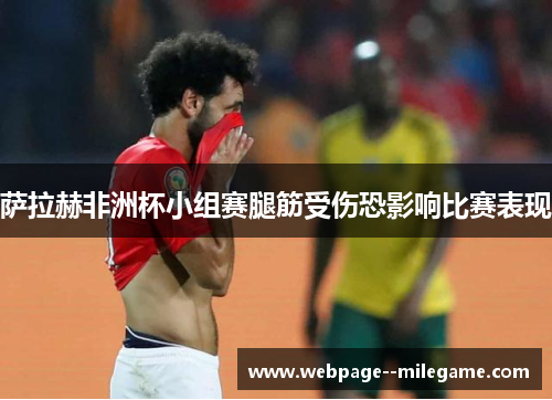 萨拉赫非洲杯小组赛腿筋受伤恐影响比赛表现