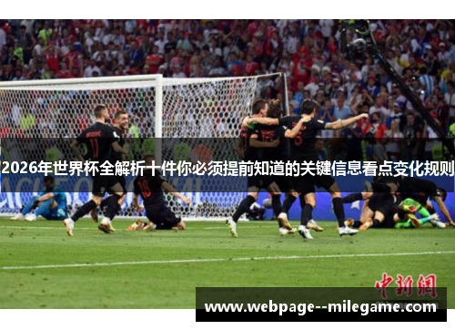 2026年世界杯全解析十件你必须提前知道的关键信息看点变化规则 2026年世界杯全解析十件你必须提前知道的关键信息看点变化规则