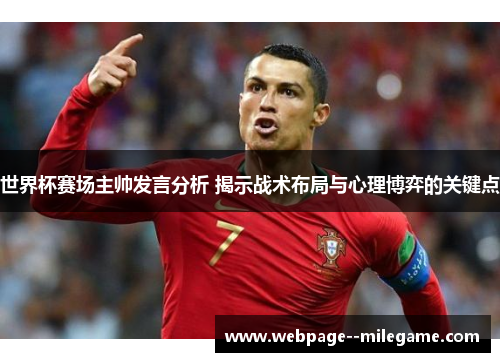 世界杯赛场主帅发言分析 揭示战术布局与心理博弈的关键点 世界杯赛场主帅发言分析 揭示战术布局与心理博弈的关键点