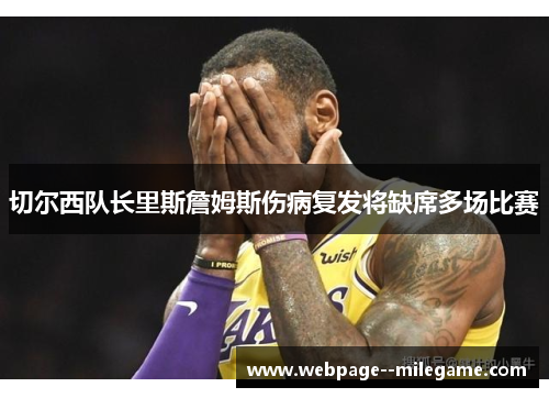 切尔西队长里斯詹姆斯伤病复发将缺席多场比赛 切尔西队长里斯詹姆斯伤病复发将缺席多场比赛