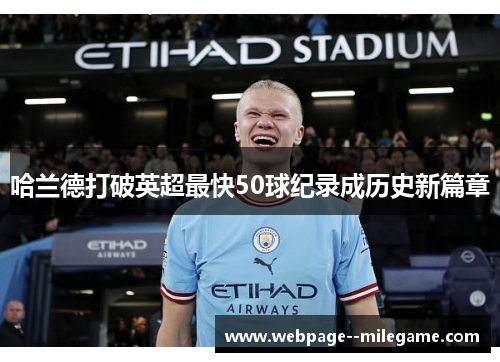 哈兰德打破英超最快50球纪录成历史新篇章 哈兰德打破英超最快50球纪录成历史新篇章