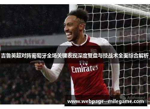 吉鲁英超对阵葡萄牙全场关键表现深度复盘与技战术全面综合解析