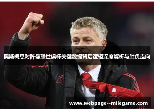 奥斯梅恩对阵曼联世俱杯关键数据背后逻辑深度解析与胜负走向 奥斯梅恩对阵曼联世俱杯关键数据背后逻辑深度解析与胜负走向