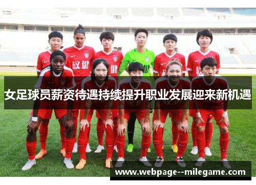 女足球员薪资待遇持续提升职业发展迎来新机遇 女足球员薪资待遇持续提升职业发展迎来新机遇