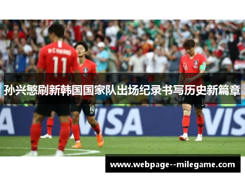 孙兴慜刷新韩国国家队出场纪录书写历史新篇章 孙兴慜刷新韩国国家队出场纪录书写历史新篇章