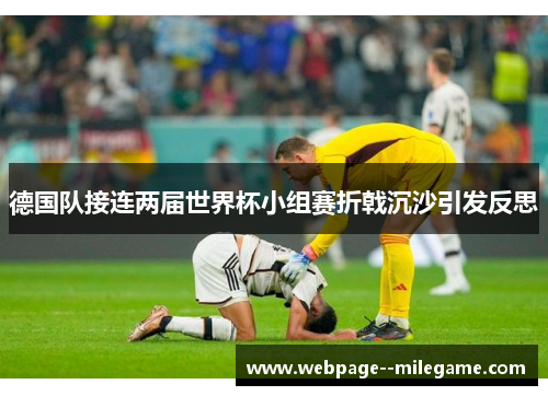德国队接连两届世界杯小组赛折戟沉沙引发反思 德国队接连两届世界杯小组赛折戟沉沙引发反思