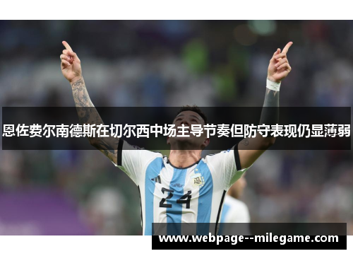 恩佐费尔南德斯在切尔西中场主导节奏但防守表现仍显薄弱 恩佐费尔南德斯在切尔西中场主导节奏但防守表现仍显薄弱