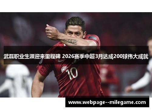 武磊职业生涯迎来里程碑 2026赛季中超3月达成200球伟大成就 武磊职业生涯迎来里程碑 2026赛季中超3月达成200球伟大成就