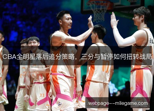 CBA全明星落后追分策略,三分与暂停如何扭转战局 CBA全明星落后追分策略,三分与暂停如何扭转战局