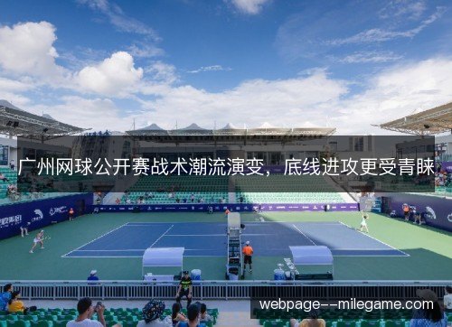 广州网球公开赛战术潮流演变,底线进攻更受青睐 广州网球公开赛战术潮流演变,底线进攻更受青睐