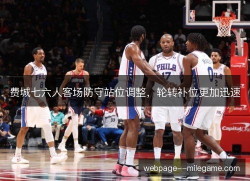 费城七六人客场防守站位调整,轮转补位更加迅速 费城七六人客场防守站位调整,轮转补位更加迅速