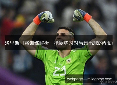 洛里斯门将训练解析:抢圈练习对后场出球的帮助 洛里斯门将训练解析:抢圈练习对后场出球的帮助